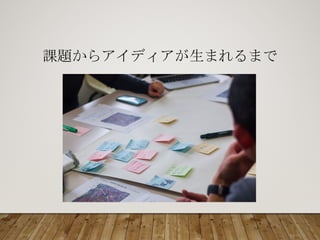 課題からアイディアが生まれるまで
 