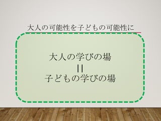 大人の学びの場
||
子どもの学びの場
大人の可能性を子どもの可能性に
 