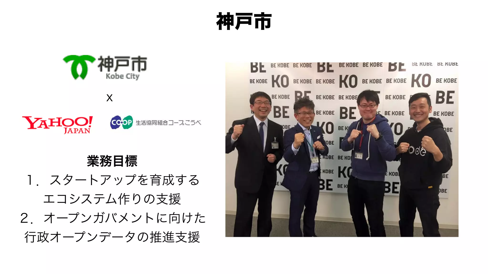 ｘ
業務目標
１．スタートアップを育成する
エコシステム作りの支援
２．オープンガバメントに向けた
行政オープンデータの推進支援
神戸市
 