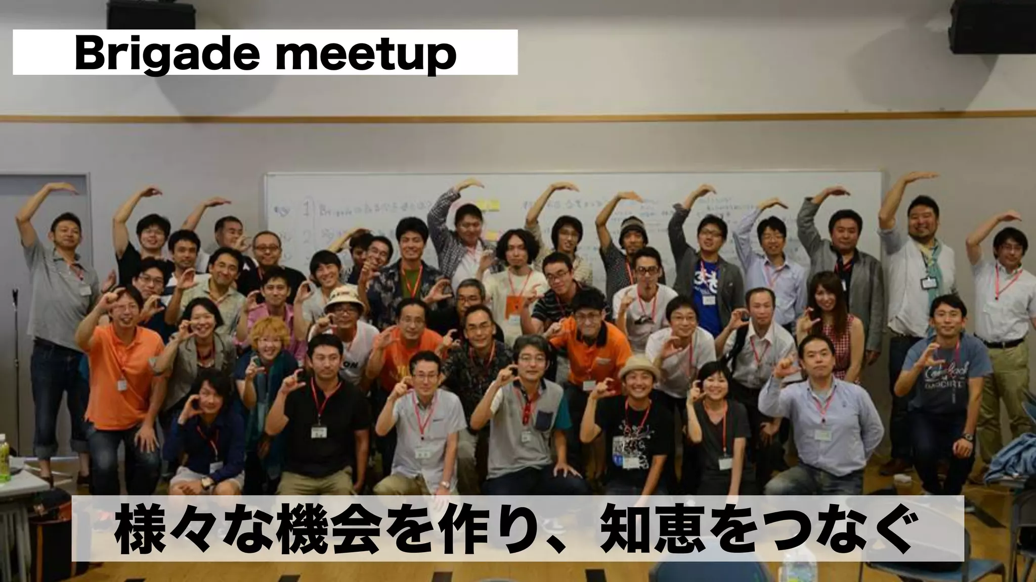 様々な機会を作り、知恵をつなぐ
Brigade meetup
 