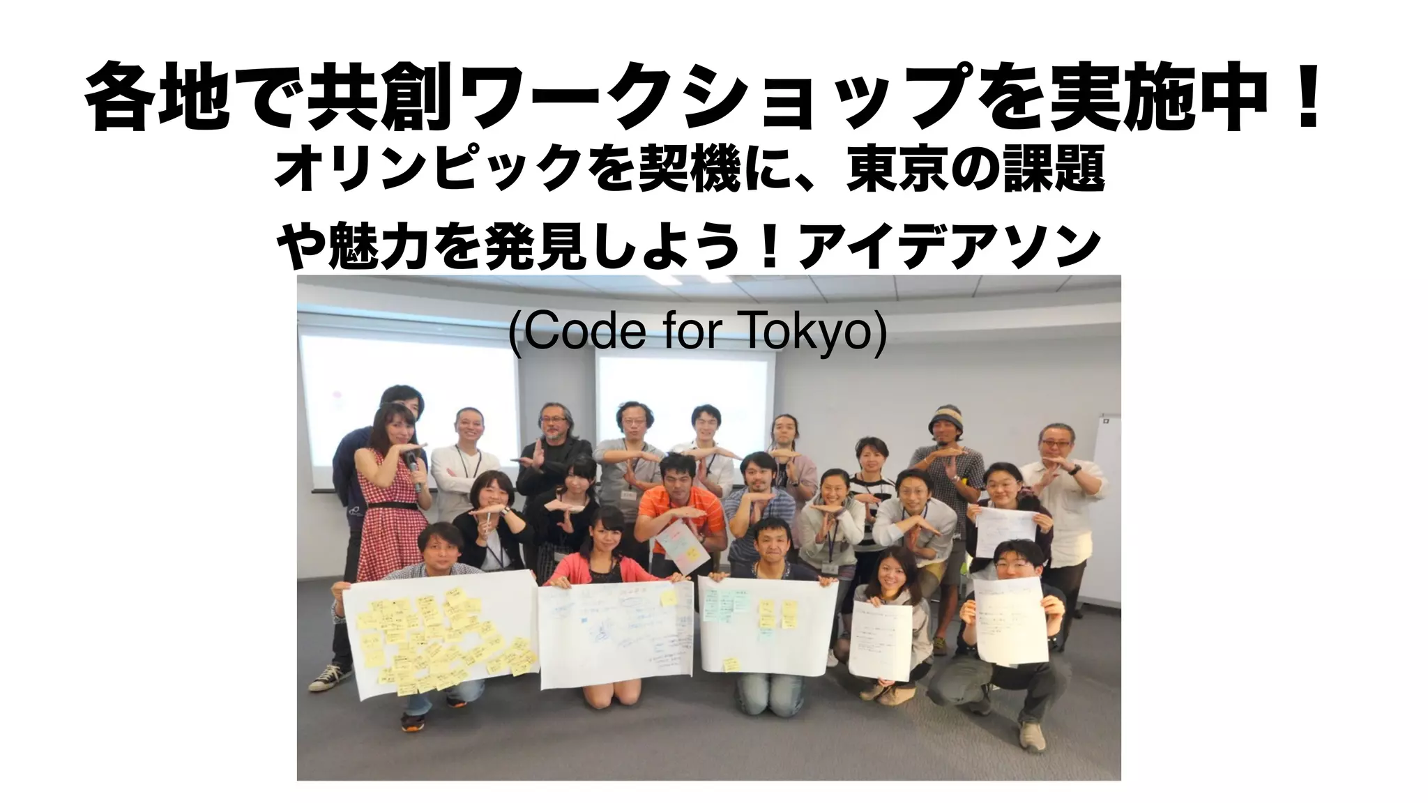 各地で共創ワークショップを実施中！
オリンピックを契機に、東京の課題
や魅力を発見しよう！アイデアソン
(Code for Tokyo)
 