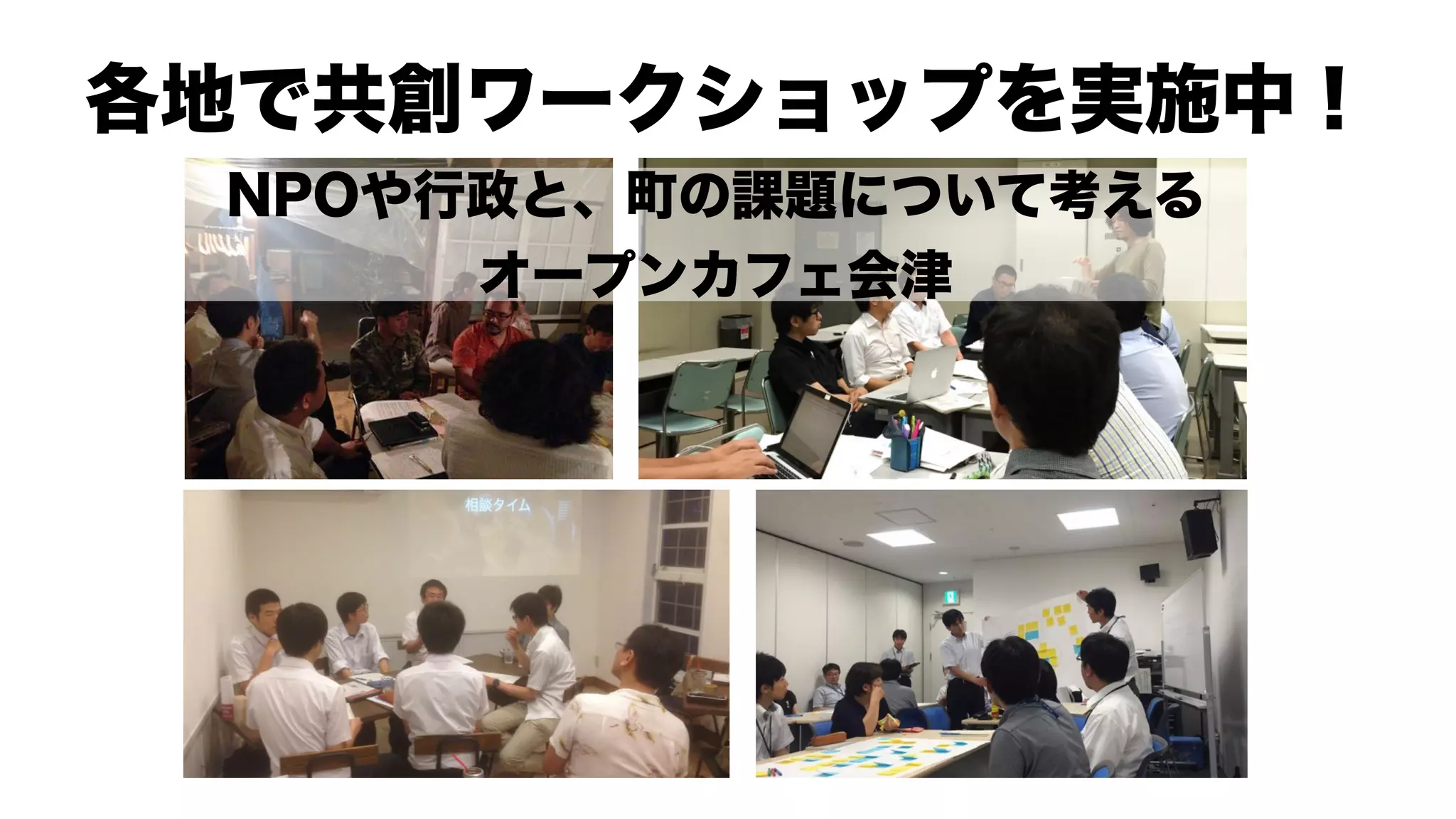 各地で共創ワークショップを実施中！
NPOや行政と、町の課題について考える 
オープンカフェ会津
 