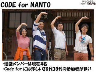CODE for NANTO 
・運営メンバーは現在4名 
・Code for には珍しい20代30代の参加者が多い  