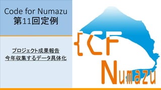 Code for Numazu
第11回定例
プロジェクト成果報告
今年収集するデータ具体化
 