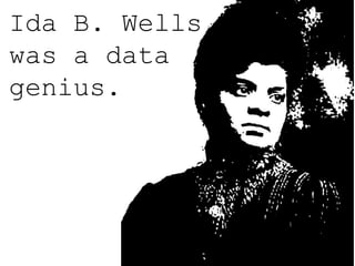 Ida B. Wells 
was a data 
genius. 
 
