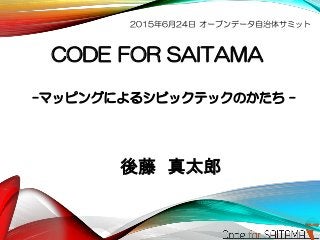 CODE FOR SAITAMA
-マッピングによるシビックテックのかたち -
後藤 真太郎
2015年6月24日 オープンデータ自治体サミット
 