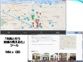 「市民と行う
地域の見える化」
ツール
Wiki x GIS
 
