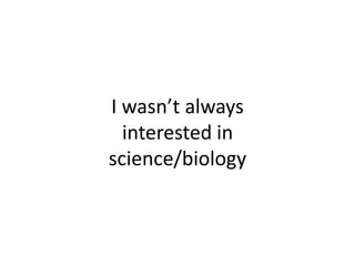 I wasn’t always interested in science/biology