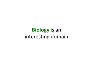 Biology is an interesting domain