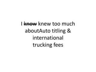 I know knew too muchaboutAuto titling & international trucking fees