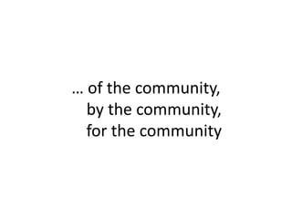 … of the community,     by the community,    for the community 