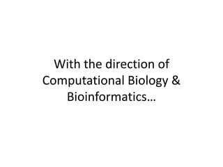 With the direction of Computational Biology & Bioinformatics… 