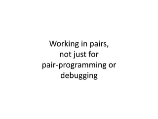 Working in pairs, not just forpair-programming ordebugging