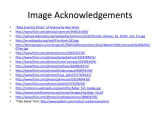 Image Acknowledgements“Mad Scientist Photo” of Andrew by Alex Yelichhttp://www.flickr.com/photos/sskennel/4496534369/http://upload.wikimedia.org/wikipedia/commons/3/32/Charles_Darwin_by_Elliott_and_Fry.jpghttp://en.wikipedia.org/wiki/File:Koeh-283.jpghttp://jitterypenguin.com/images01/SWG%20Screenshots/Zoee/Master%20Commando%20Skill%20Tree.jpghttp://www.flickr.com/photos/tonivc/2283676770/http://www.flickr.com/photos/designbyfront/3428784075/http://www.flickr.com/photos/lorelei-ranveig/2294093649/http://www.flickr.com/photos/mathoov/4040824373/http://www.flickr.com/photos/thatgrumguy/402041540/http://www.flickr.com/photos/freya_gefn/2777209147/http://www.flickr.com/photos/pkmousie/2652404430/http://www.flickr.com/photos/sklathill/479528238/http://commons.wikimedia.org/wiki/File:Babel_fish_badge.jpghttp://www.teachforamerica.org/assets/images/img/logo_tfa.gifhttp://www.flickr.com/photos/roadsidepictures/389828793/“Take Away” font: http://www.dafont.com/mailart-rubberstamp.font