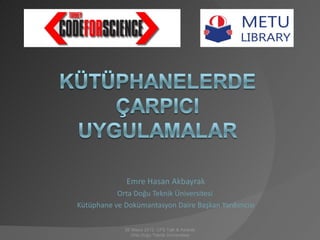 Emre Hasan Akbayrak
           Orta Doğu Teknik Üniversitesi
Kütüphane ve Dokümantasyon Daire Başkan Yardımcısı

             26 Mayıs 2012, CFS Talk & Awards
                Orta Doğu Teknik Üniversitesi
 