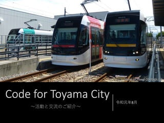 Code for Toyama City 令和元年8月
～活動と交流のご紹介～
 