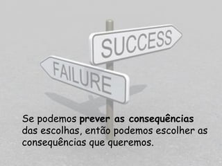 Se podemos prever as consequências
das escolhas, então podemos escolher as
consequências que queremos.
 