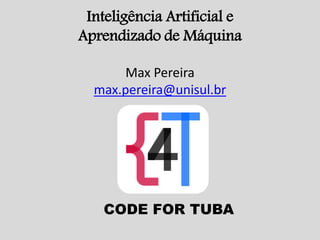 Inteligência Artificial e
Aprendizado de Máquina
Max Pereira
max.pereira@unisul.br
CODE FOR TUBA
 