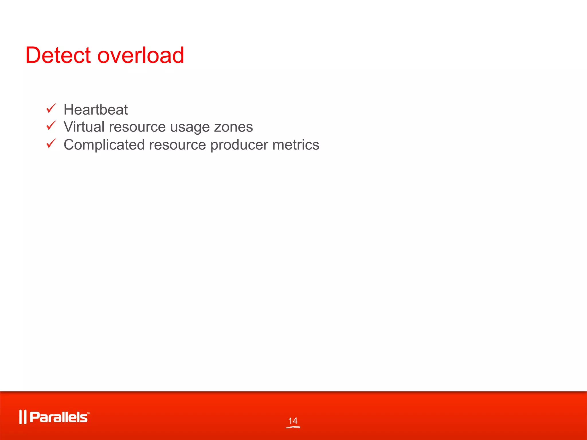 14
Detect overload
"  Heartbeat
"  Virtual resource usage zones
"  Complicated resource producer metrics
 
