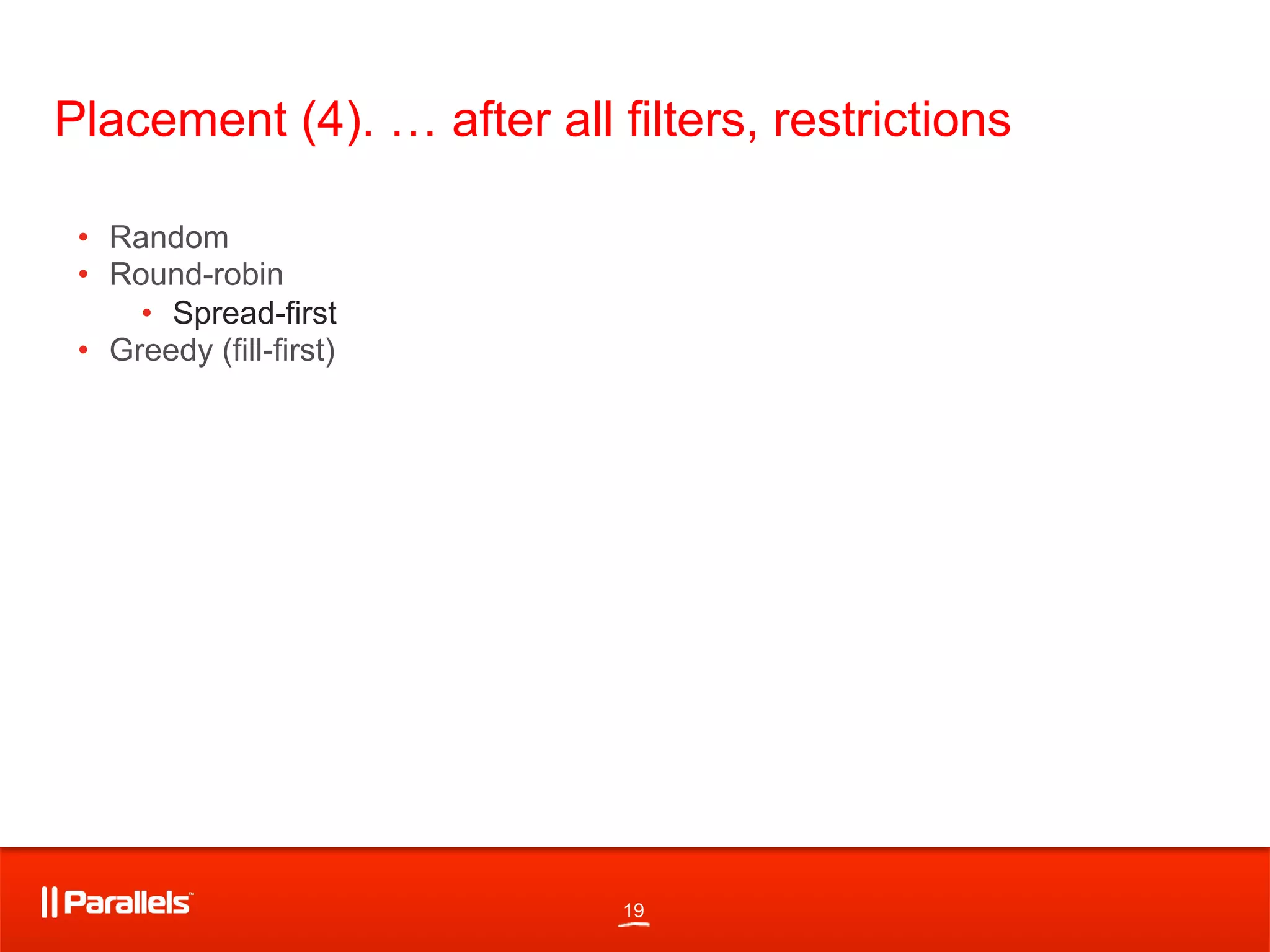 19
Placement (4). … after all filters, restrictions
•  Random
•  Round-robin
•  Spread-first
•  Greedy (fill-first)
 