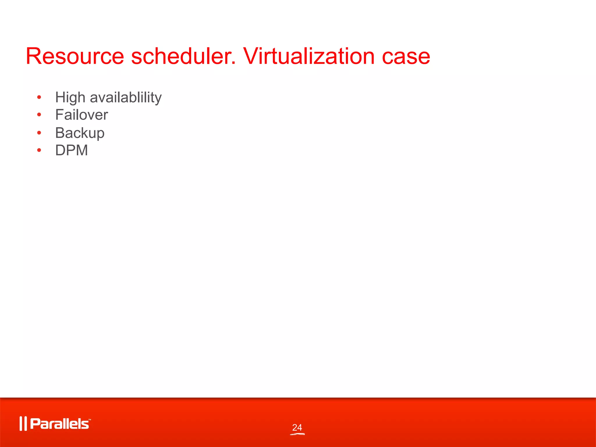 24
Resource scheduler. Virtualization case
•  High availablility
•  Failover
•  Backup
•  DPM
 