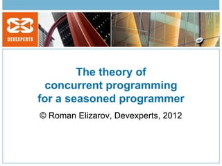 The theory of
  concurrent programming
for a seasoned programmer
© Roman Elizarov, Devexperts, 2012
 