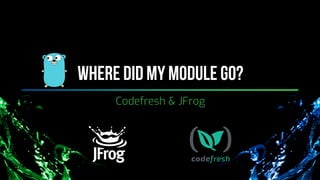 Where did my module go?
Codefresh & JFrog
 