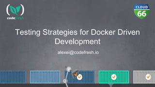 Testing Strategies for Docker Driven
Development
alexei@codefresh.io
 