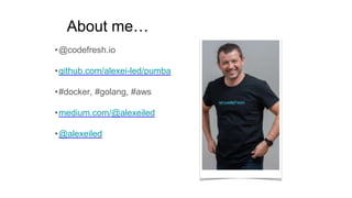 About me…
•@codefresh.io
•github.com/alexei-led/pumba
•#docker, #golang, #aws
•medium.com/@alexeiled
•@alexeiled
 