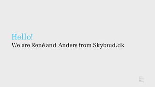 Hello!
We are René and Anders from Skybrud.dk
 