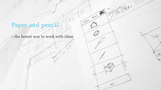 Paper and pencil
– the fastest way to work with ideas
 