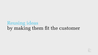 Reusing ideas
by making them ﬁt the customer
 