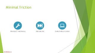 Minimal friction
Minimize IT interference Add sites fast Content editor in control
5
 