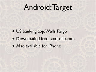 Android: Target


• US banking app: Wells Fargo
• Downloaded from androlib.com
• Also available for iPhone
 