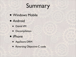Summary
• Windows Mobile
• Android
 •   Dalvik VM

 •   Decompilation

• iPhone
 •   AppStore DRM

 •   Reversing Objective-C code
 