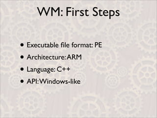 WM: First Steps

• Executable ﬁle format: PE
• Architecture: ARM
• Language: C++
• API: Windows-like
 