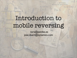Introduction to
mobile reversing
         tora@pandas.es
   jose.duart@zynamics.com
 