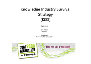 Knowledge Industry Survival
        Strategy
         (KISS)
              Organizers

              Jorn Bettin
                Sofismo

             Tony Clark
        Thames Valley University
 