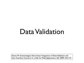 Data Validation


Danny M. Groenewegen, Eelco Visser. Integration of Data Validation and
User Interface Concerns in a DSL for Web Applications. SLE 2009: 164-173
 