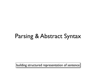 Parsing & Abstract Syntax



building structured representation of sentence
 