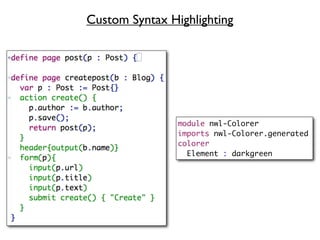 Custom Syntax Highlighting




                module nwl-Colorer
                imports nwl-Colorer.generated
                colorer
                  Element : darkgreen
 