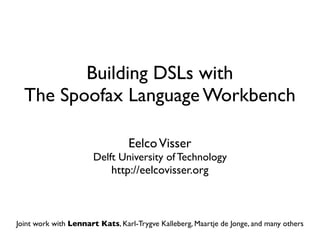 Building DSLs with
  The Spoofax Language Workbench

                                 Eelco Visser
                       Delft University of Technology
                            http://eelcovisser.org



Joint work with Lennart Kats, Karl-Trygve Kalleberg, Maartje de Jonge, and many others
 