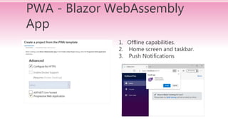 PWA - Blazor WebAssembly
App
1. Offline capabilities.
2. Home screen and taskbar.
3. Push Notifications
 