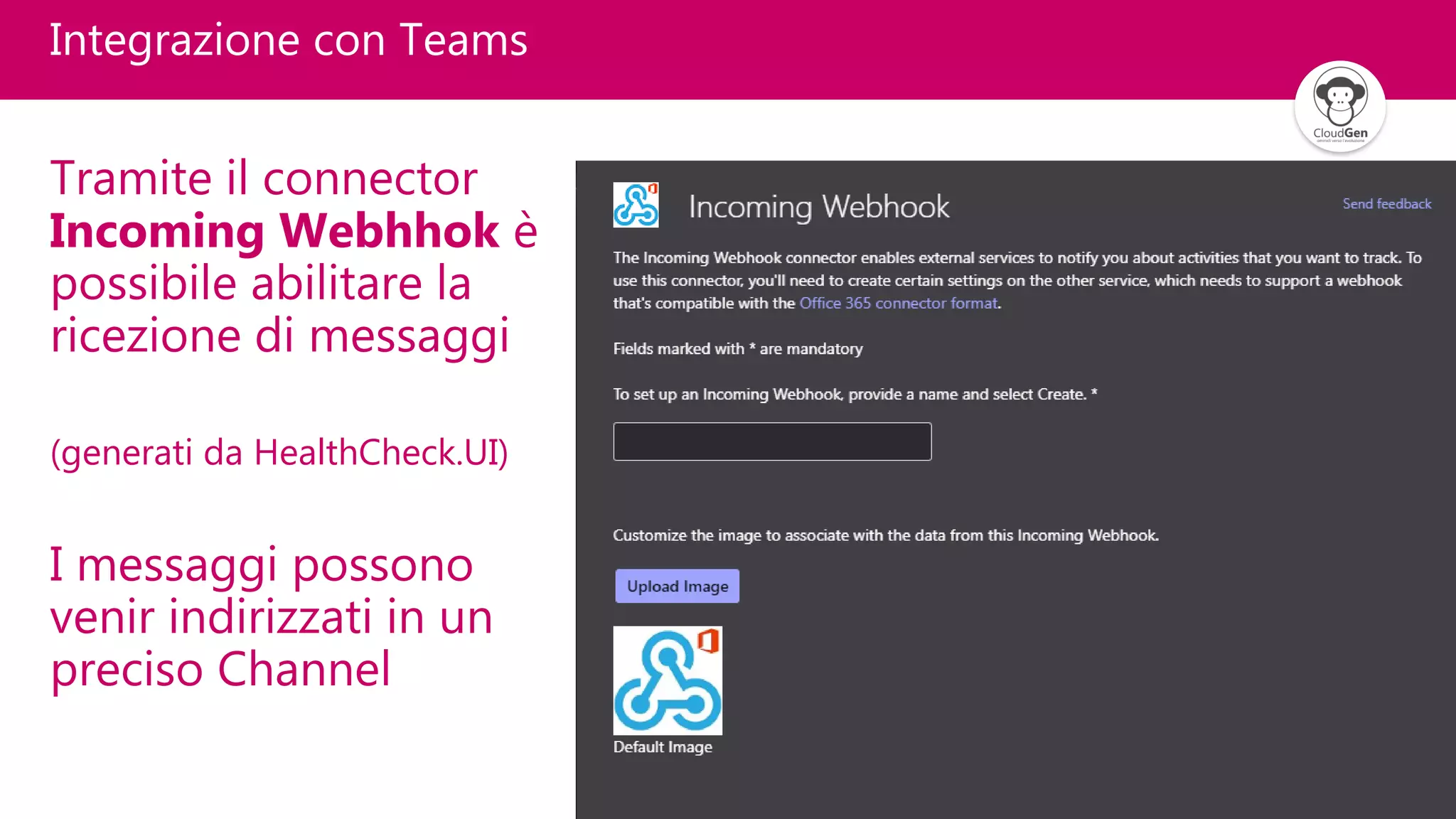 24
Integrazione con Teams
Tramite il connector
Incoming Webhhok è
possibile abilitare la
ricezione di messaggi
(generati da HealthCheck.UI)
I messaggi possono
venir indirizzati in un
preciso Channel
 