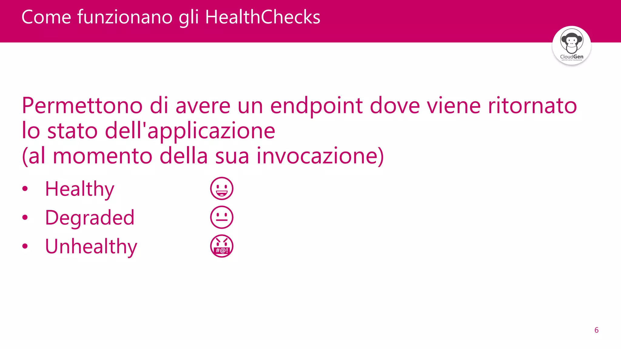 6
Come funzionano gli HealthChecks
Permettono di avere un endpoint dove viene ritornato
lo stato dell'applicazione
(al momento della sua invocazione)
• Healthy 😀
• Degraded 😐
• Unhealthy 🤬
 