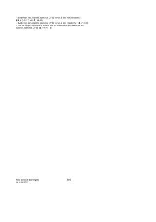 Code Général des Impôts
Le 14-06-2012
401
- dividendes des sociétés dans les (ZFE) versés à des non résidents :
I.S. 6 (I-C-1°) et I.R. 68 -III
- dividendes des sociétés dans les (ZFE) versés à des résidents : I.S. (13-II)
- taux de l’impôt retenu à la source sur les dividendes distribués par les
sociétés dans les (ZFE) I.S. 19-IV – B.
 