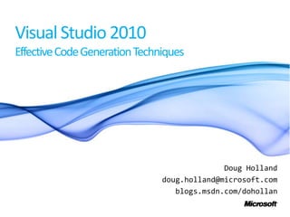 Visual Studio 2010Effective Code Generation Techniques Doug Holland doug.holland@microsoft.com blogs.msdn.com/dohollan 