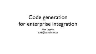 Code generation
for enterprise integration
           Max Lapshin
        max@maxidoors.ru
 