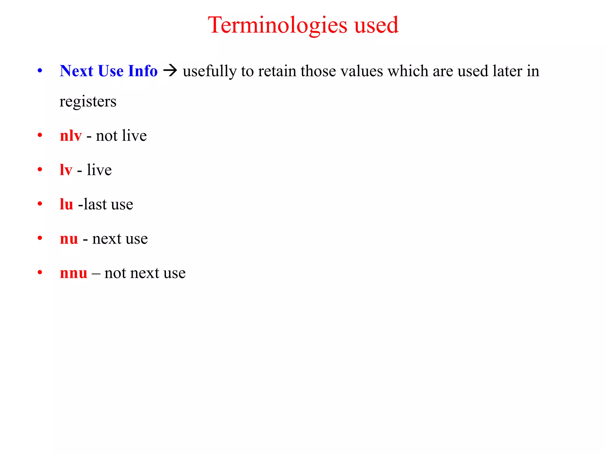Terminologies used
• Next Use Info  usefully to retain those values which are used later in
registers
• nlv - not live
• lv - live
• lu -last use
• nu - next use
• nnu – not next use
 