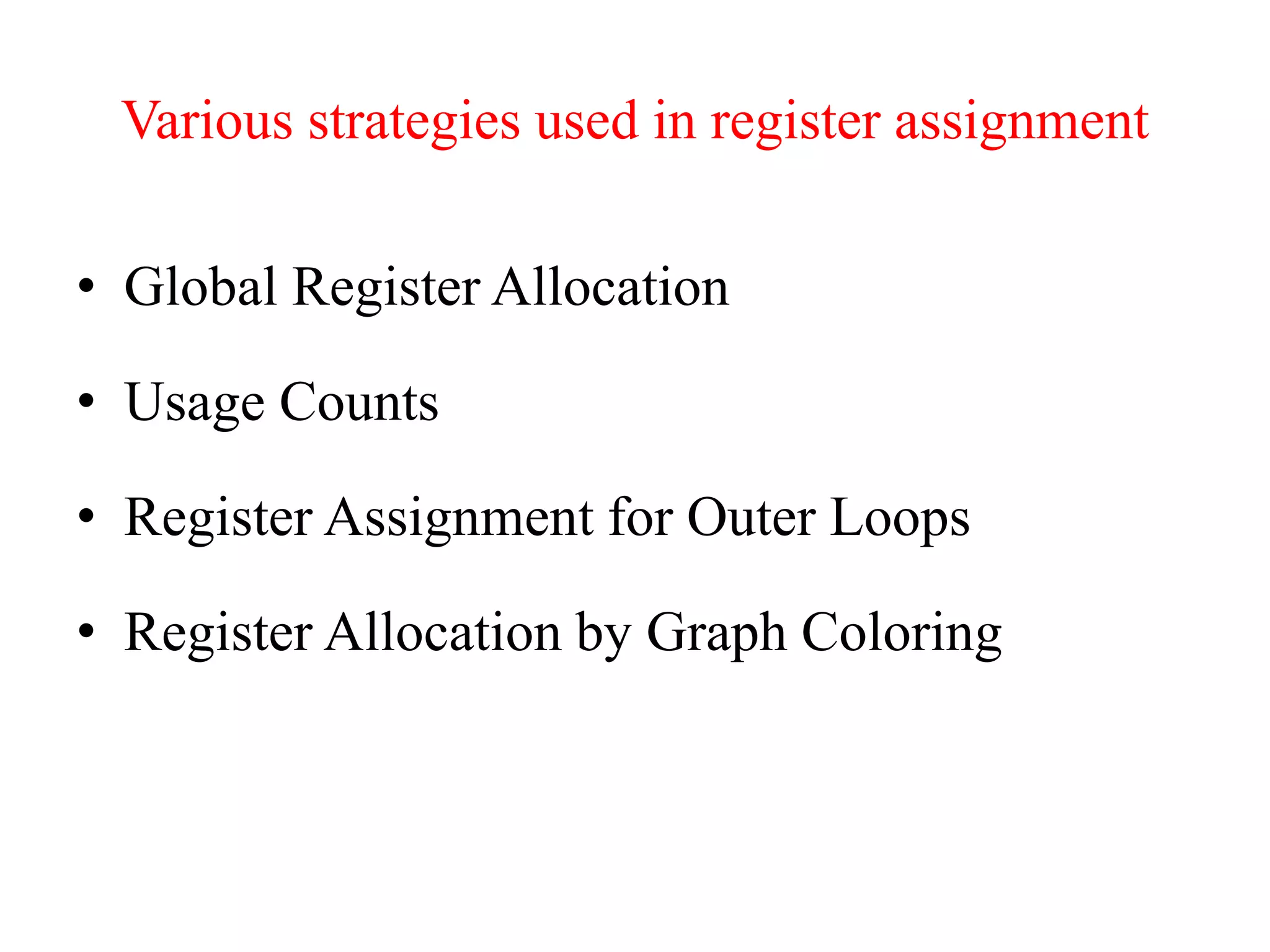 Various strategies used in register assignment
• Global Register Allocation
• Usage Counts
• Register Assignment for Outer Loops
• Register Allocation by Graph Coloring
 